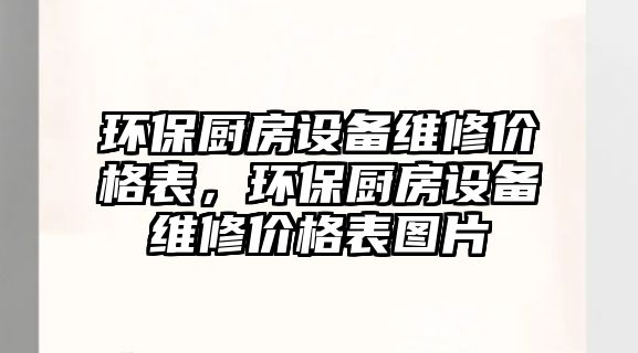 環(huán)保廚房設備維修價格表，環(huán)保廚房設備維修價格表圖片