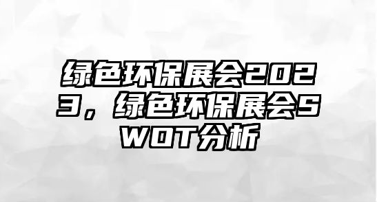 綠色環(huán)保展會2023，綠色環(huán)保展會SWOT分析