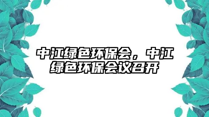 中江綠色環(huán)保會，中江綠色環(huán)保會議召開