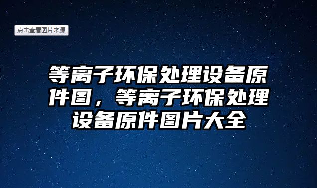 等離子環(huán)保處理設備原件圖，等離子環(huán)保處理設備原件圖片大全