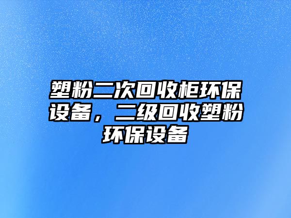 塑粉二次回收柜環(huán)保設(shè)備，二級回收塑粉環(huán)保設(shè)備