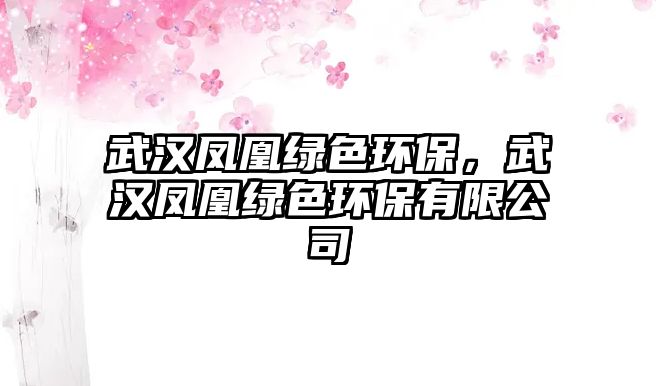 武漢鳳凰綠色環(huán)保，武漢鳳凰綠色環(huán)保有限公司