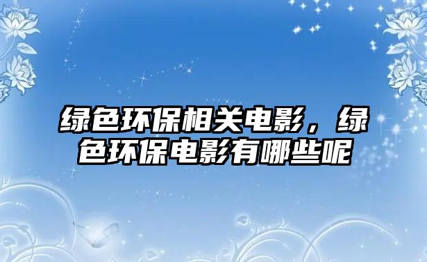 綠色環(huán)保相關電影，綠色環(huán)保電影有哪些呢