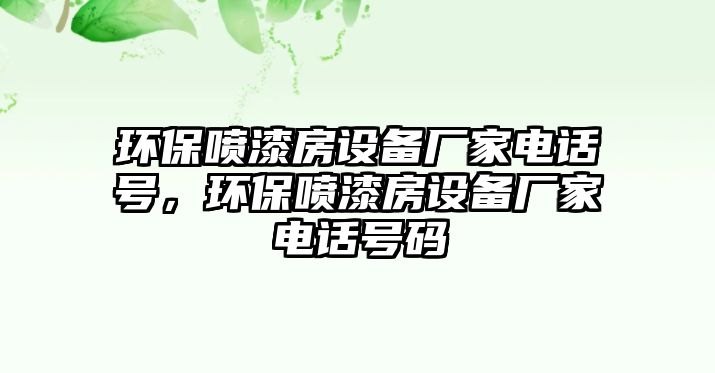 環(huán)保噴漆房設備廠家電話號，環(huán)保噴漆房設備廠家電話號碼