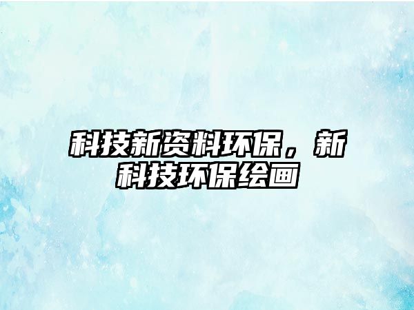 科技新資料環(huán)保，新科技環(huán)保繪畫