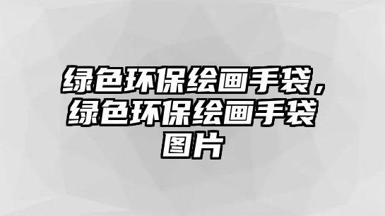 綠色環(huán)保繪畫(huà)手袋，綠色環(huán)保繪畫(huà)手袋圖片