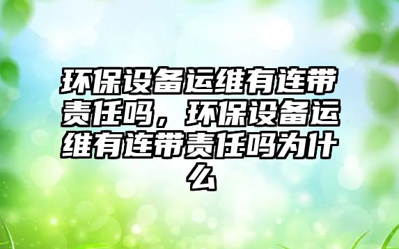 環(huán)保設備運維有連帶責任嗎，環(huán)保設備運維有連帶責任嗎為什么