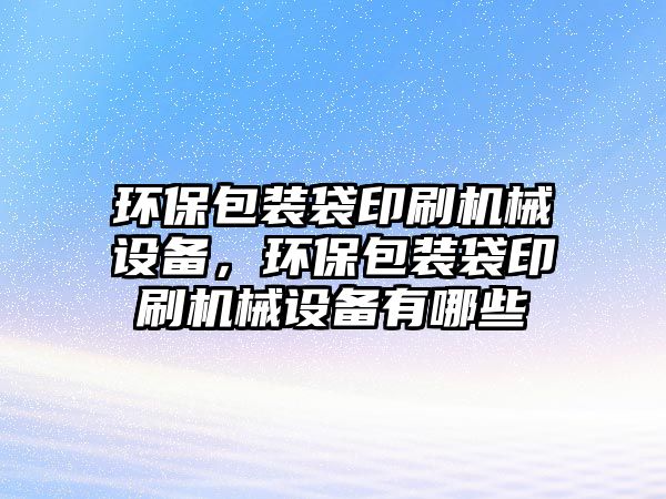 環(huán)保包裝袋印刷機(jī)械設(shè)備，環(huán)保包裝袋印刷機(jī)械設(shè)備有哪些