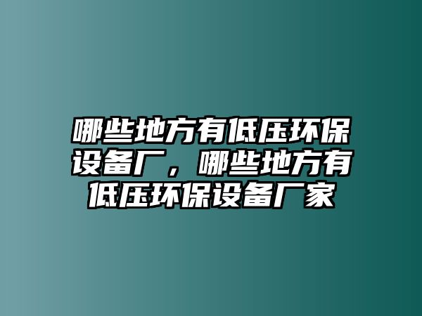 哪些地方有低壓環(huán)保設備廠，哪些地方有低壓環(huán)保設備廠家