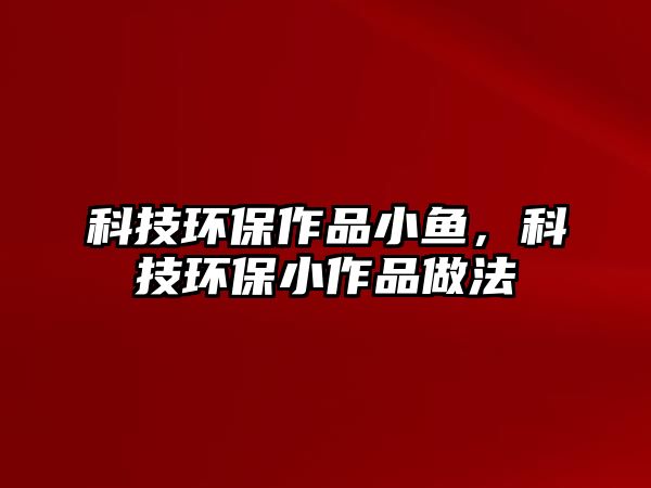 科技環(huán)保作品小魚(yú)，科技環(huán)保小作品做法