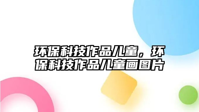 環(huán)?？萍甲髌穬和?，環(huán)保科技作品兒童畫圖片