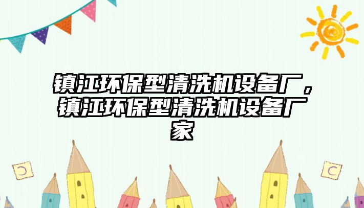 鎮(zhèn)江環(huán)保型清洗機設(shè)備廠，鎮(zhèn)江環(huán)保型清洗機設(shè)備廠家