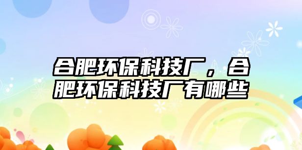 合肥環(huán)保科技廠，合肥環(huán)?？萍紡S有哪些