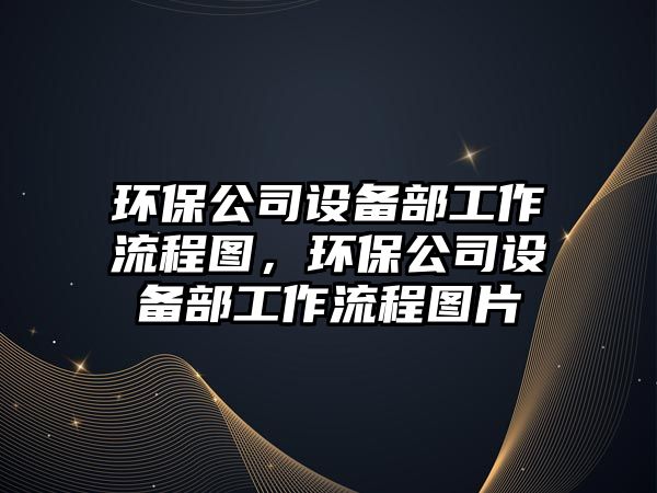 環(huán)保公司設備部工作流程圖，環(huán)保公司設備部工作流程圖片