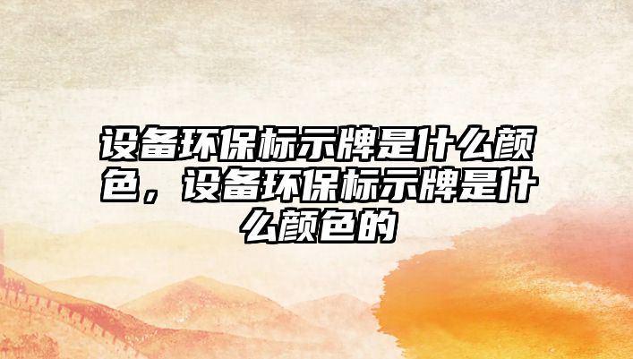 設備環(huán)保標示牌是什么顏色，設備環(huán)保標示牌是什么顏色的