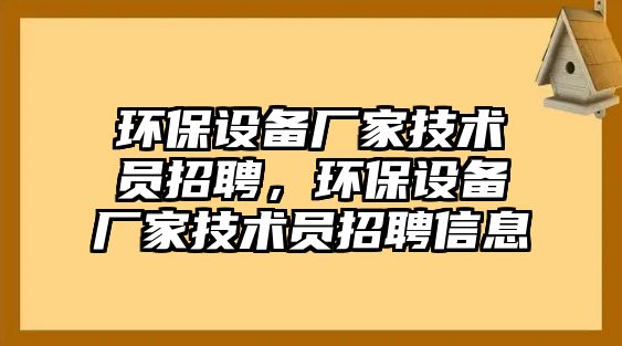 環(huán)保設(shè)備廠家技術(shù)員招聘，環(huán)保設(shè)備廠家技術(shù)員招聘信息