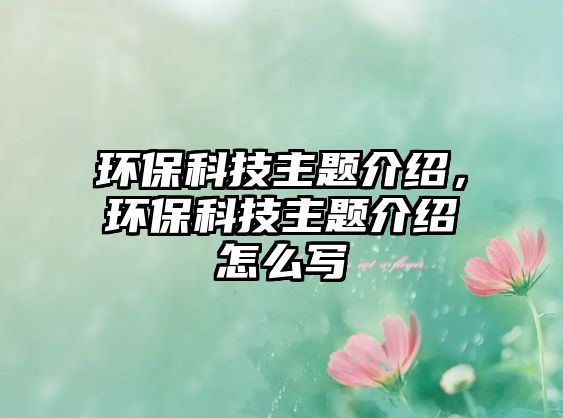 環(huán)?？萍贾黝}介紹，環(huán)?？萍贾黝}介紹怎么寫