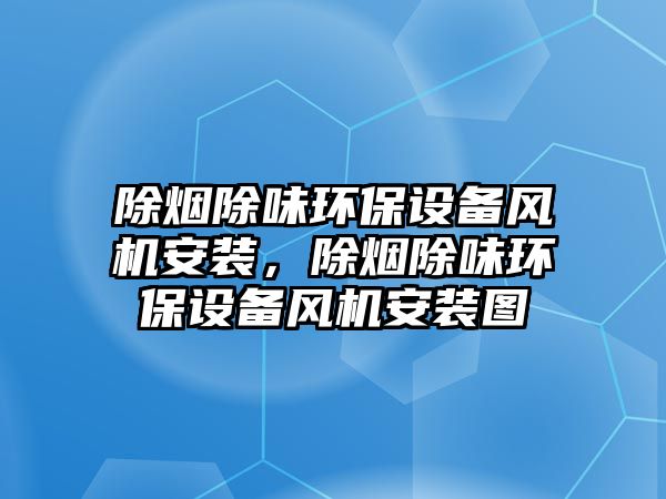 除煙除味環(huán)保設備風機安裝，除煙除味環(huán)保設備風機安裝圖