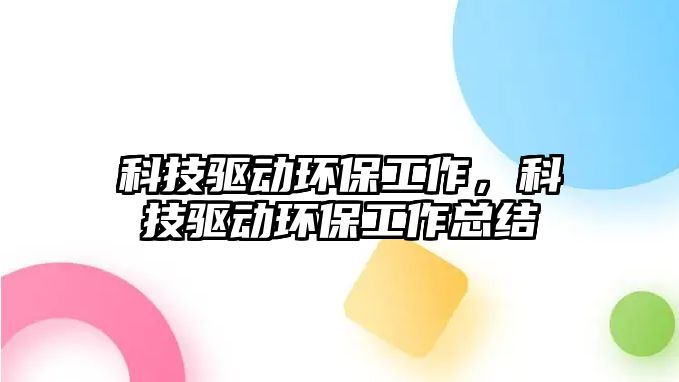 科技驅動環(huán)保工作，科技驅動環(huán)保工作總結