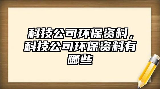 科技公司環(huán)保資料，科技公司環(huán)保資料有哪些