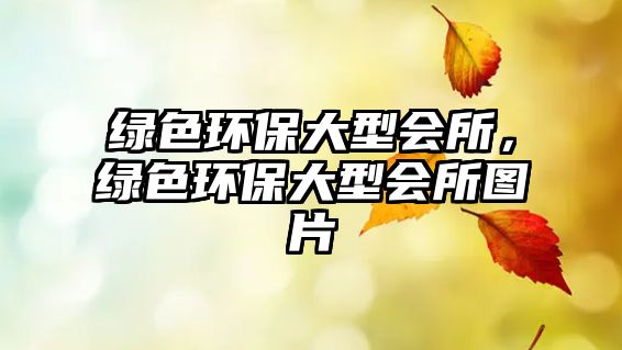 綠色環(huán)保大型會(huì)所，綠色環(huán)保大型會(huì)所圖片