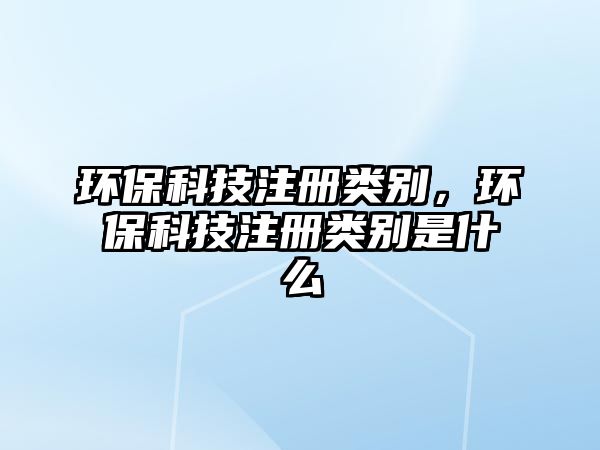 環(huán)?？萍甲?cè)類(lèi)別，環(huán)?？萍甲?cè)類(lèi)別是什么