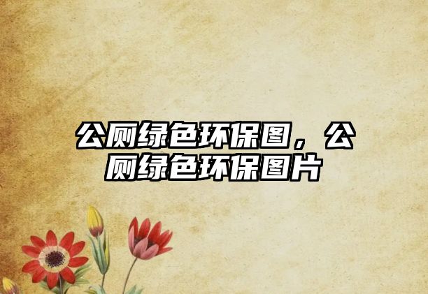 公廁綠色環(huán)保圖，公廁綠色環(huán)保圖片