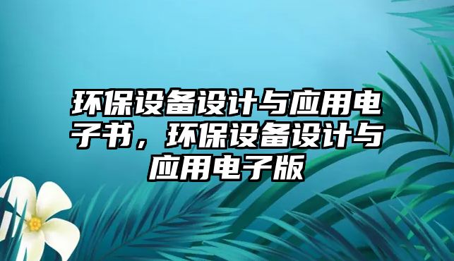 環(huán)保設(shè)備設(shè)計與應(yīng)用電子書，環(huán)保設(shè)備設(shè)計與應(yīng)用電子版