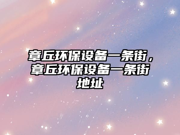 章丘環(huán)保設備一條街，章丘環(huán)保設備一條街地址