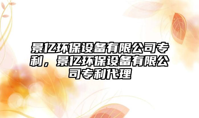 景億環(huán)保設備有限公司專利，景億環(huán)保設備有限公司專利代理