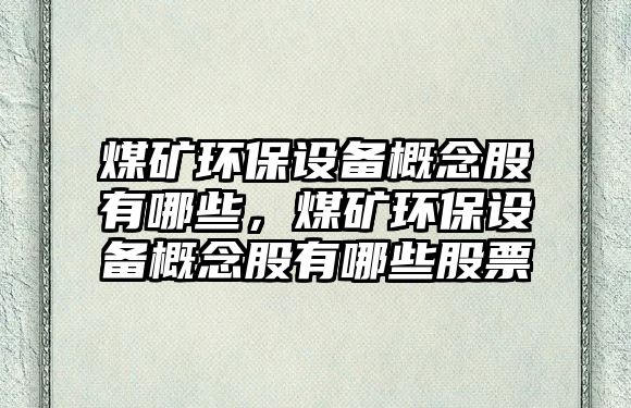 煤礦環(huán)保設(shè)備概念股有哪些，煤礦環(huán)保設(shè)備概念股有哪些股票