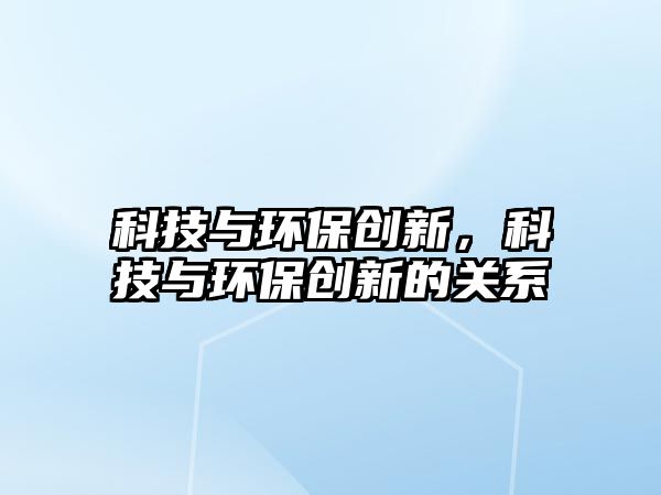 科技與環(huán)保創(chuàng)新，科技與環(huán)保創(chuàng)新的關(guān)系