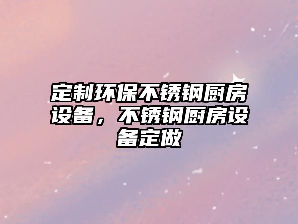 定制環(huán)保不銹鋼廚房設(shè)備，不銹鋼廚房設(shè)備定做