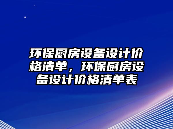 環(huán)保廚房設(shè)備設(shè)計(jì)價(jià)格清單，環(huán)保廚房設(shè)備設(shè)計(jì)價(jià)格清單表