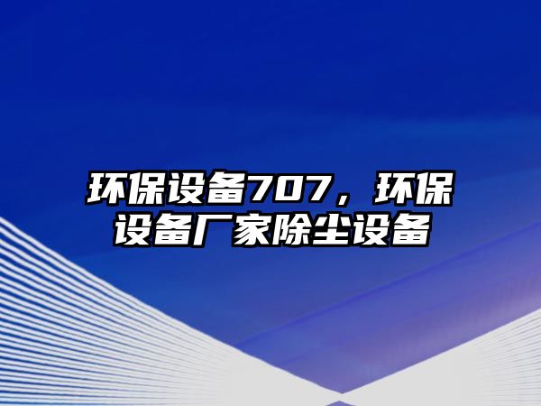 環(huán)保設(shè)備707，環(huán)保設(shè)備廠家除塵設(shè)備