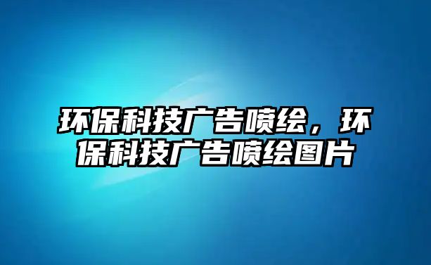 環(huán)保科技廣告噴繪，環(huán)?？萍紡V告噴繪圖片