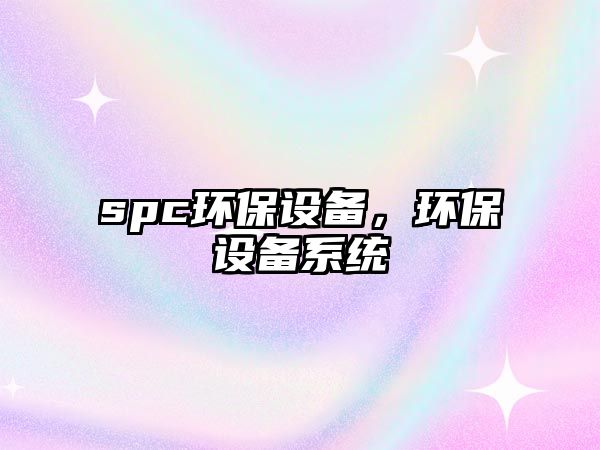 spc環(huán)保設備，環(huán)保設備系統(tǒng)