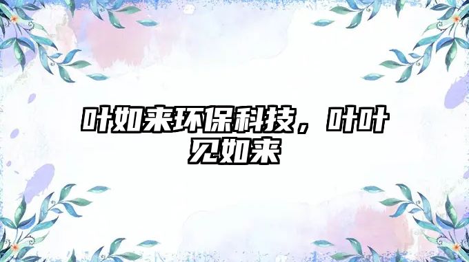 葉如來環(huán)保科技，葉葉見如來