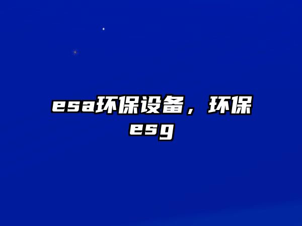 esa環(huán)保設(shè)備，環(huán)保esg