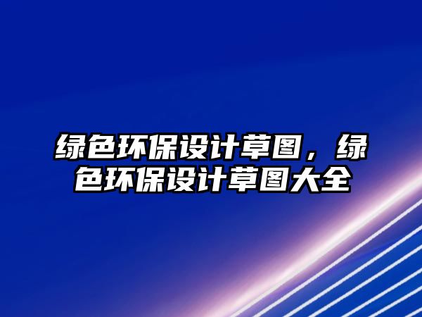 綠色環(huán)保設(shè)計(jì)草圖，綠色環(huán)保設(shè)計(jì)草圖大全