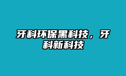 牙科環(huán)保黑科技，牙科新科技