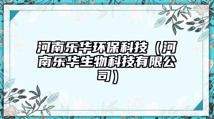 河南樂華環(huán)?？萍迹ê幽蠘啡A生物科技有限公司）