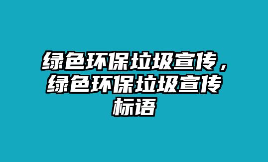 綠色環(huán)保垃圾宣傳，綠色環(huán)保垃圾宣傳標(biāo)語(yǔ)