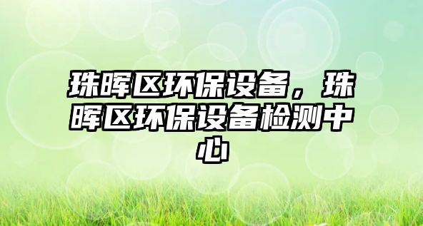 珠暉區(qū)環(huán)保設備，珠暉區(qū)環(huán)保設備檢測中心