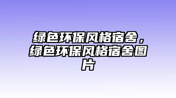 綠色環(huán)保風(fēng)格宿舍，綠色環(huán)保風(fēng)格宿舍圖片