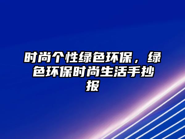 時(shí)尚個(gè)性綠色環(huán)保，綠色環(huán)保時(shí)尚生活手抄報(bào)