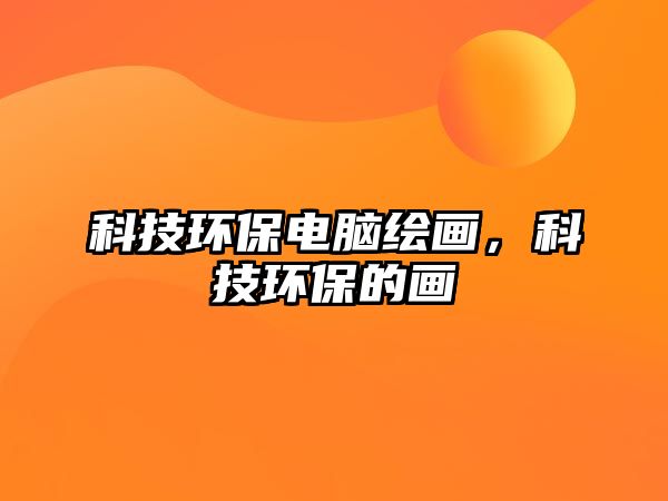 科技環(huán)保電腦繪畫，科技環(huán)保的畫