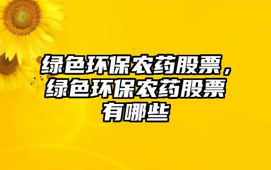 綠色環(huán)保農(nóng)藥股票，綠色環(huán)保農(nóng)藥股票有哪些