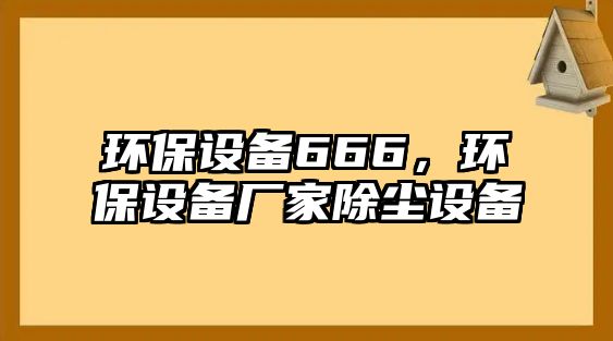 環(huán)保設(shè)備666，環(huán)保設(shè)備廠家除塵設(shè)備