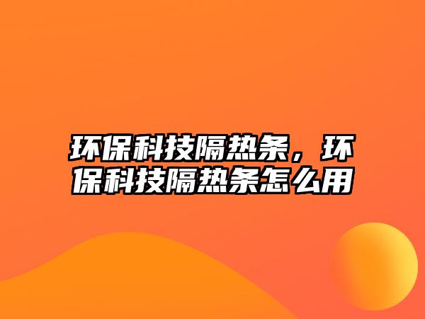 環(huán)保科技隔熱條，環(huán)保科技隔熱條怎么用